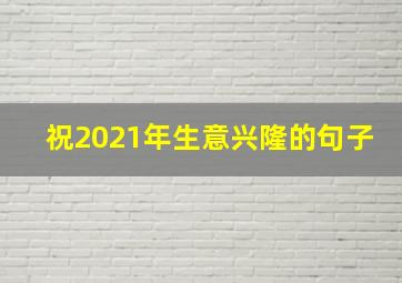 祝2021年生意兴隆的句子