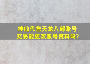 神仙代售天龙八部账号交易能更改账号资料吗?