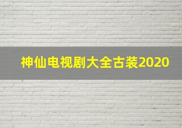 神仙电视剧大全古装2020