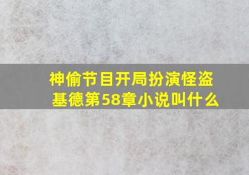 神偷节目开局扮演怪盗基德第58章小说叫什么