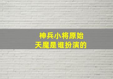 神兵小将原始天魔是谁扮演的