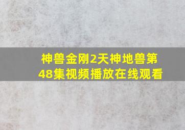 神兽金刚2天神地兽第48集视频播放在线观看