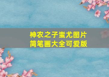 神农之子蚩尤图片简笔画大全可爱版