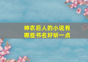 神农后人的小说有哪些书名好听一点