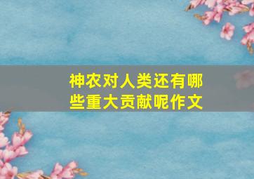 神农对人类还有哪些重大贡献呢作文