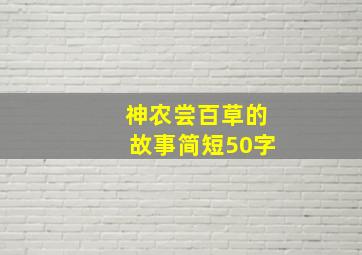 神农尝百草的故事简短50字