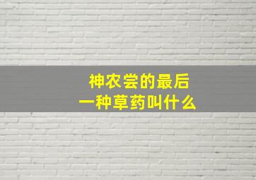 神农尝的最后一种草药叫什么