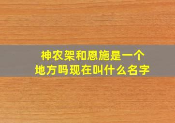 神农架和恩施是一个地方吗现在叫什么名字