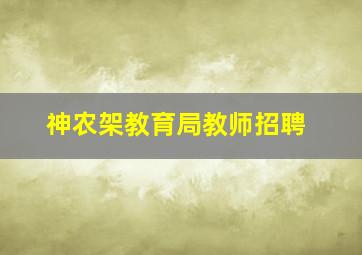 神农架教育局教师招聘