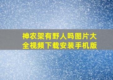 神农架有野人吗图片大全视频下载安装手机版