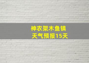 神农架木鱼镇天气预报15天