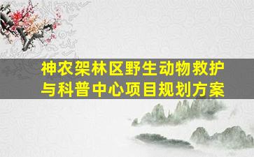 神农架林区野生动物救护与科普中心项目规划方案