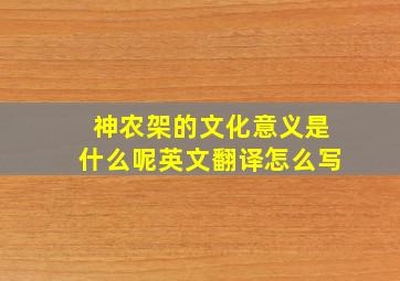 神农架的文化意义是什么呢英文翻译怎么写