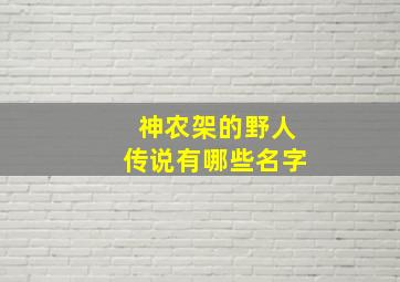 神农架的野人传说有哪些名字