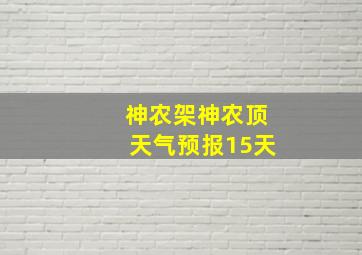 神农架神农顶天气预报15天