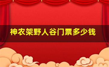 神农架野人谷门票多少钱