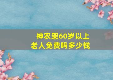 神农架60岁以上老人免费吗多少钱