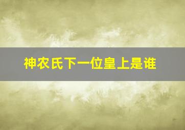 神农氏下一位皇上是谁