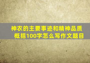 神农的主要事迹和精神品质概括100字怎么写作文题目