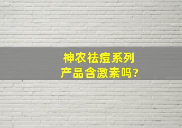 神农祛痘系列产品含激素吗?