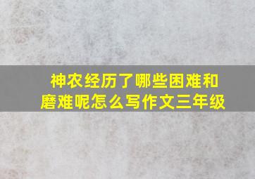 神农经历了哪些困难和磨难呢怎么写作文三年级