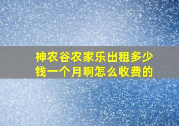 神农谷农家乐出租多少钱一个月啊怎么收费的