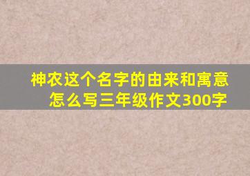 神农这个名字的由来和寓意怎么写三年级作文300字