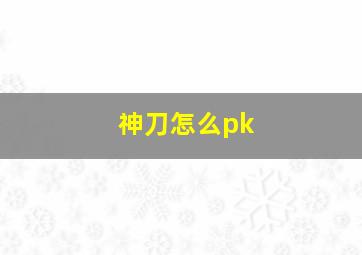 神刀怎么pk