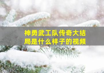 神勇武工队传奇大结局是什么样子的视频