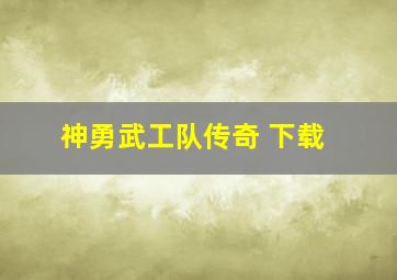 神勇武工队传奇 下载