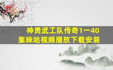 神勇武工队传奇1一40集咪咕视频播放下载安装