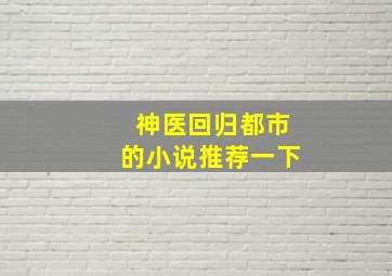 神医回归都市的小说推荐一下