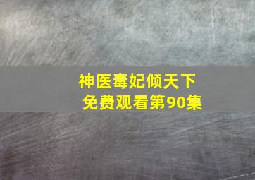 神医毒妃倾天下免费观看第90集