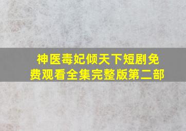 神医毒妃倾天下短剧免费观看全集完整版第二部