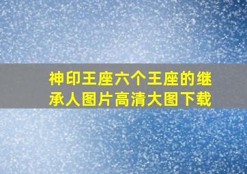 神印王座六个王座的继承人图片高清大图下载