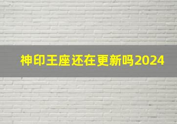 神印王座还在更新吗2024