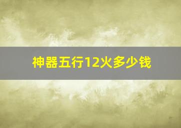 神器五行12火多少钱