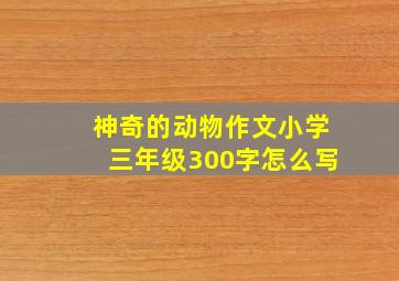 神奇的动物作文小学三年级300字怎么写