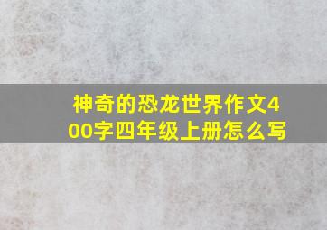 神奇的恐龙世界作文400字四年级上册怎么写