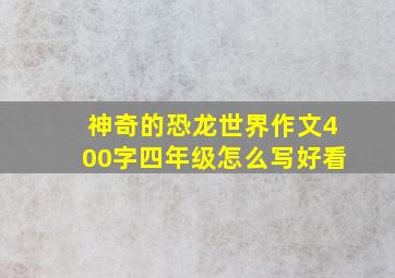 神奇的恐龙世界作文400字四年级怎么写好看