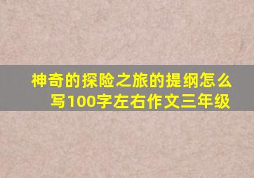 神奇的探险之旅的提纲怎么写100字左右作文三年级