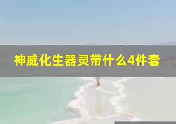 神威化生器灵带什么4件套