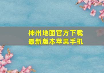 神州地图官方下载最新版本苹果手机