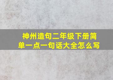 神州造句二年级下册简单一点一句话大全怎么写