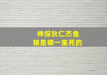 神探狄仁杰鱼精是哪一集死的