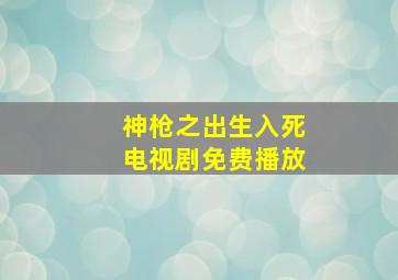 神枪之出生入死电视剧免费播放