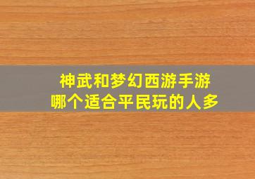 神武和梦幻西游手游哪个适合平民玩的人多