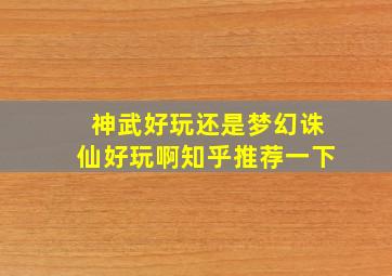 神武好玩还是梦幻诛仙好玩啊知乎推荐一下