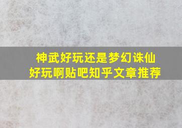 神武好玩还是梦幻诛仙好玩啊贴吧知乎文章推荐