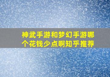 神武手游和梦幻手游哪个花钱少点啊知乎推荐